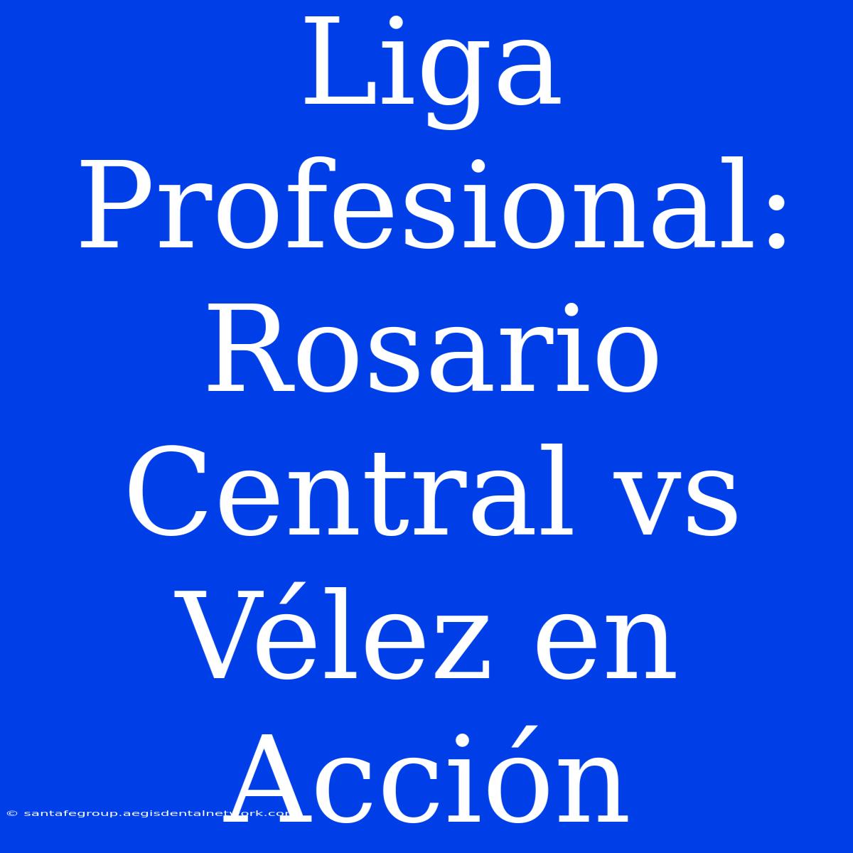 Liga Profesional: Rosario Central Vs Vélez En Acción