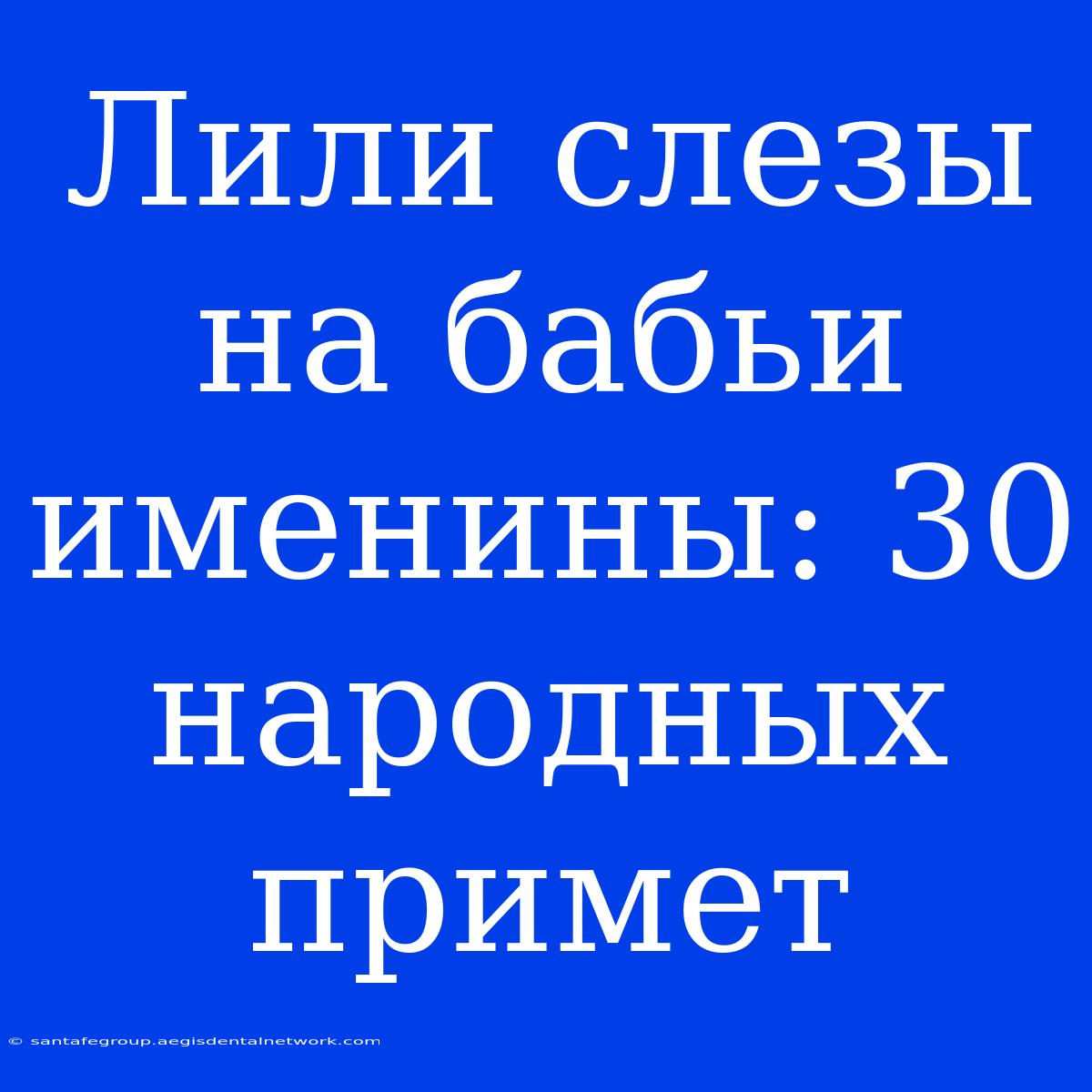 Лили Слезы На Бабьи Именины: 30 Народных Примет