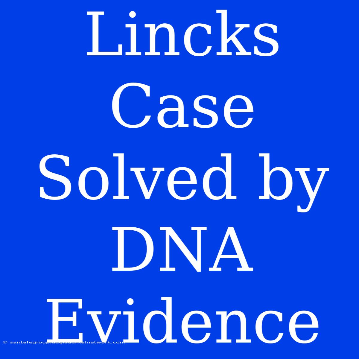 Lincks Case Solved By DNA Evidence 