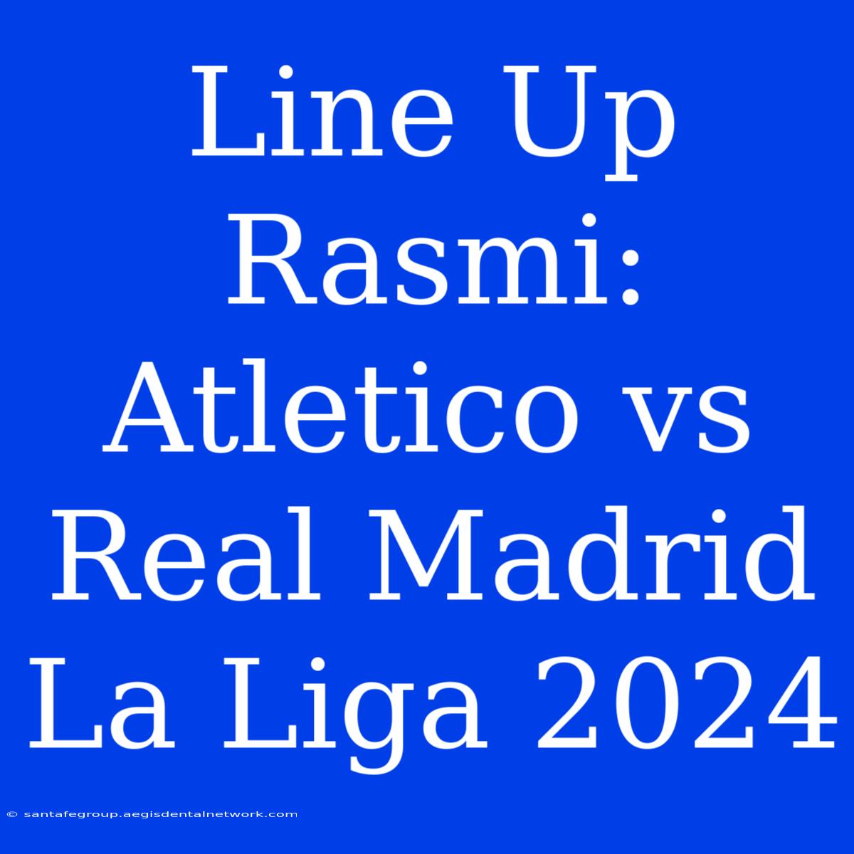 Line Up Rasmi: Atletico Vs Real Madrid La Liga 2024