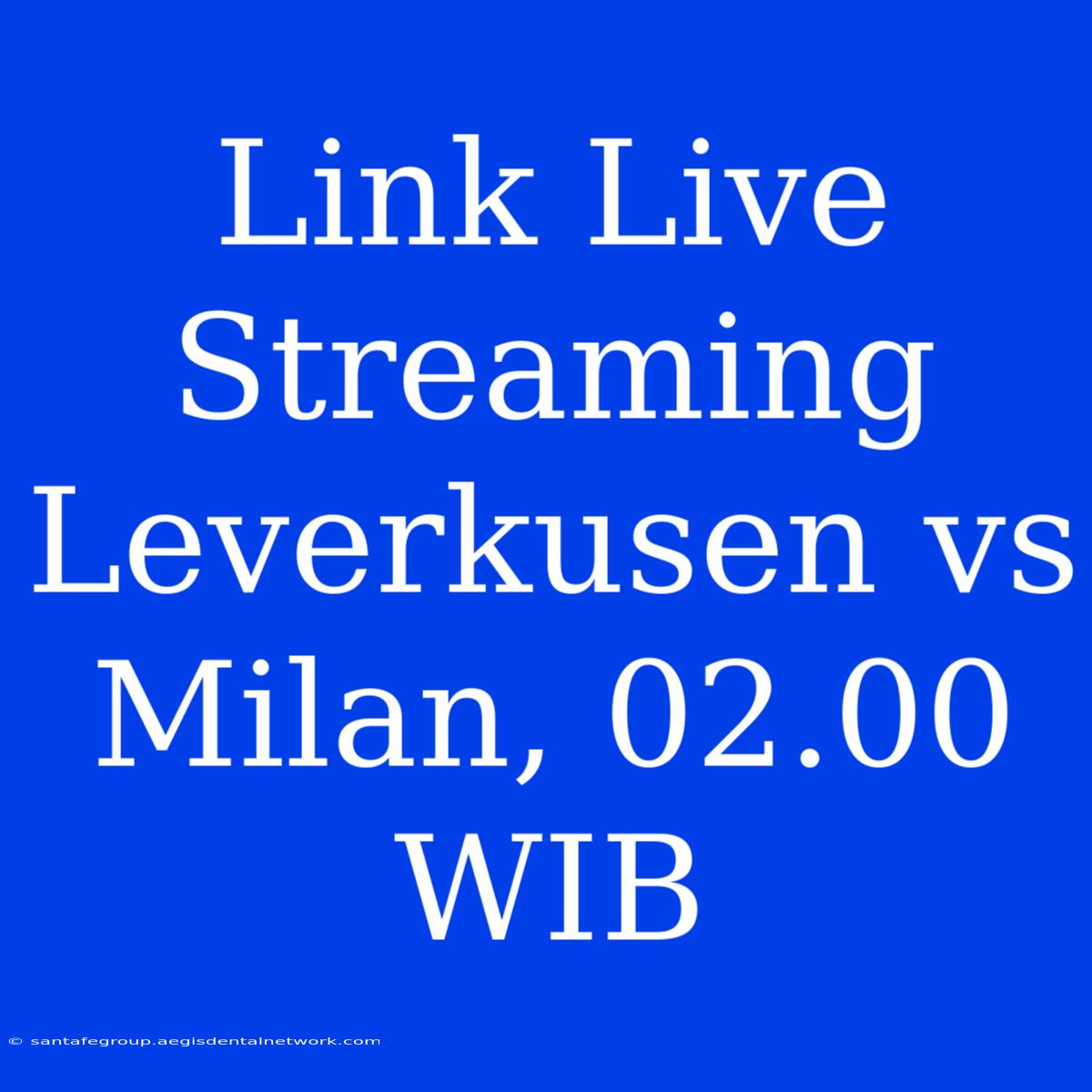 Link Live Streaming Leverkusen Vs Milan, 02.00 WIB