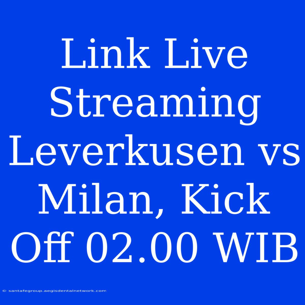 Link Live Streaming Leverkusen Vs Milan, Kick Off 02.00 WIB