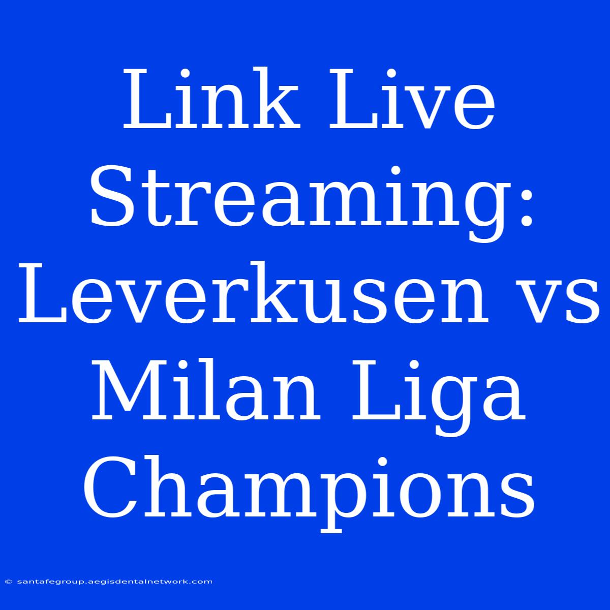 Link Live Streaming: Leverkusen Vs Milan Liga Champions