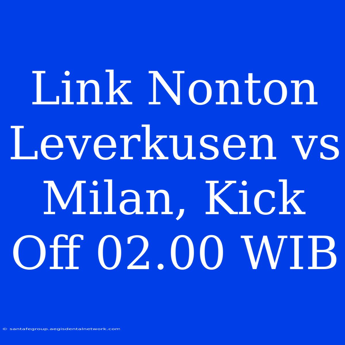 Link Nonton Leverkusen Vs Milan, Kick Off 02.00 WIB 