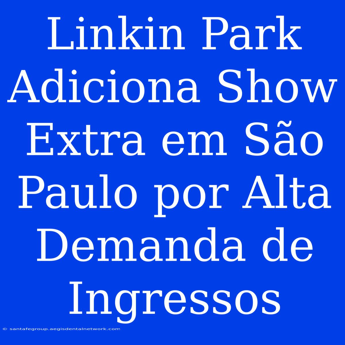 Linkin Park Adiciona Show Extra Em São Paulo Por Alta Demanda De Ingressos