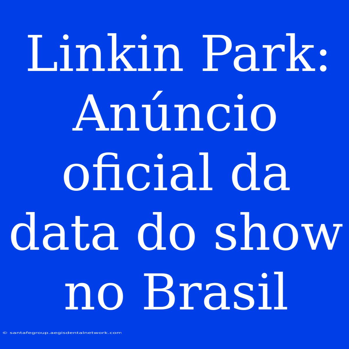 Linkin Park: Anúncio Oficial Da Data Do Show No Brasil