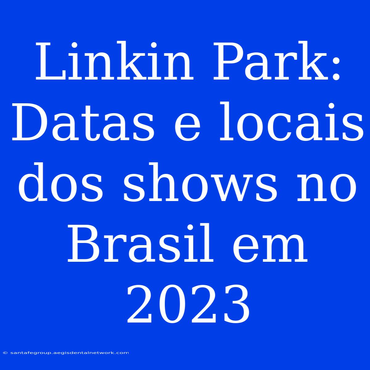 Linkin Park: Datas E Locais Dos Shows No Brasil Em 2023