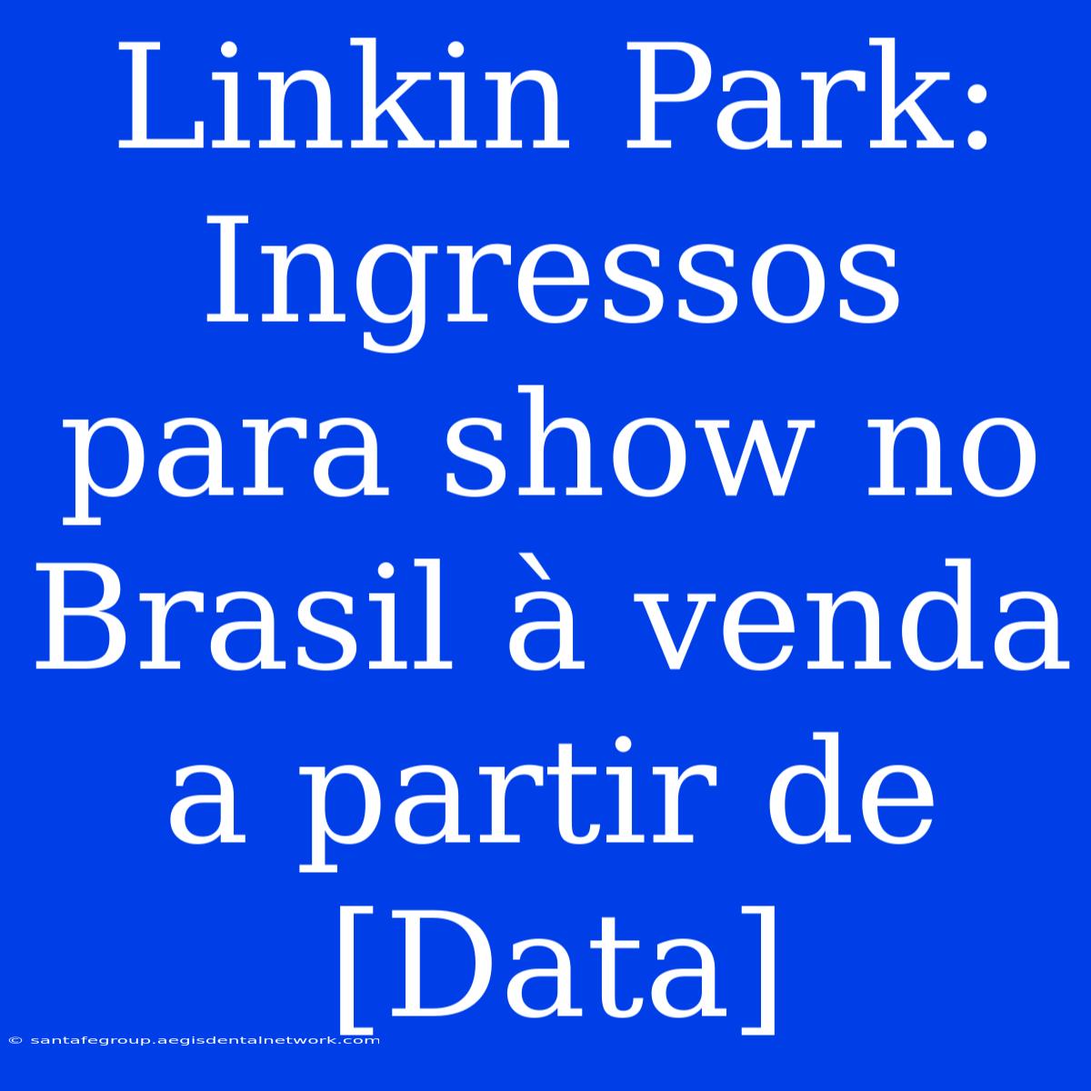 Linkin Park: Ingressos Para Show No Brasil À Venda A Partir De [Data]