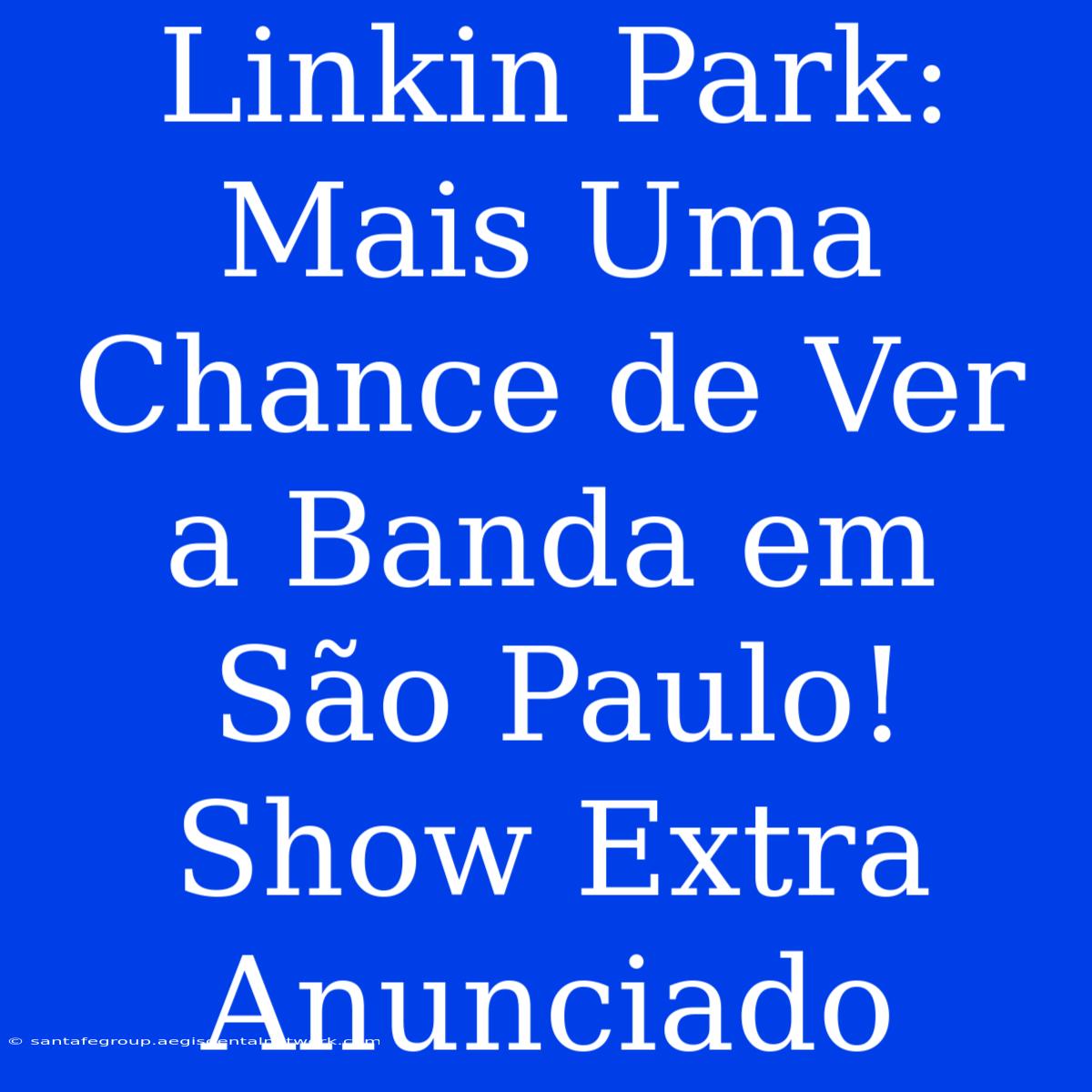 Linkin Park: Mais Uma Chance De Ver A Banda Em São Paulo! Show Extra Anunciado