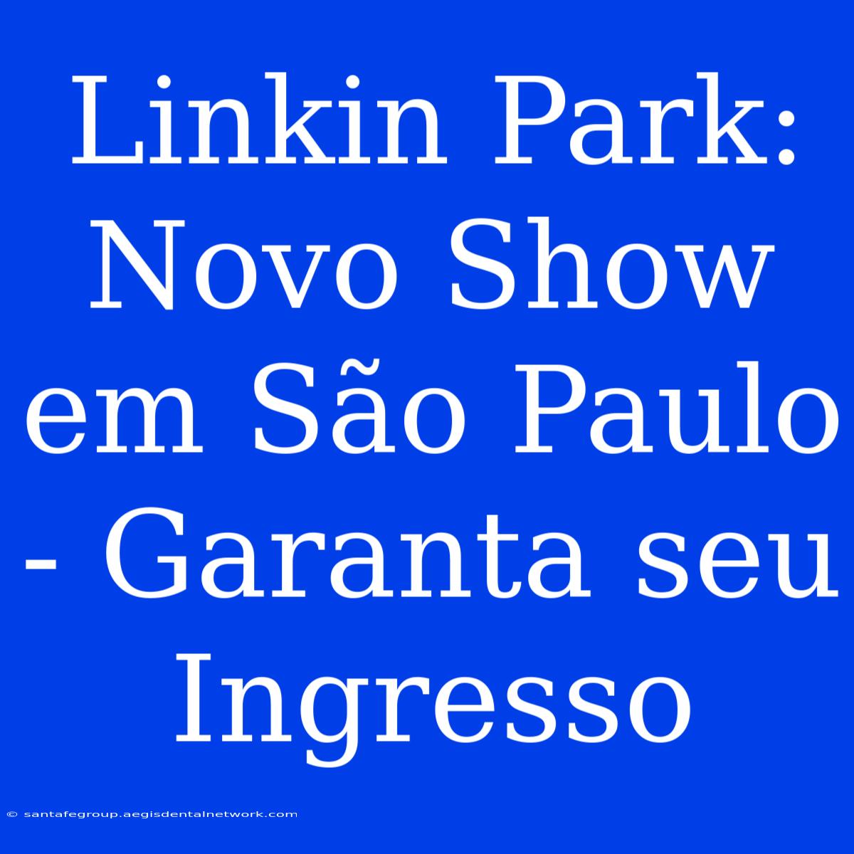 Linkin Park: Novo Show Em São Paulo - Garanta Seu Ingresso