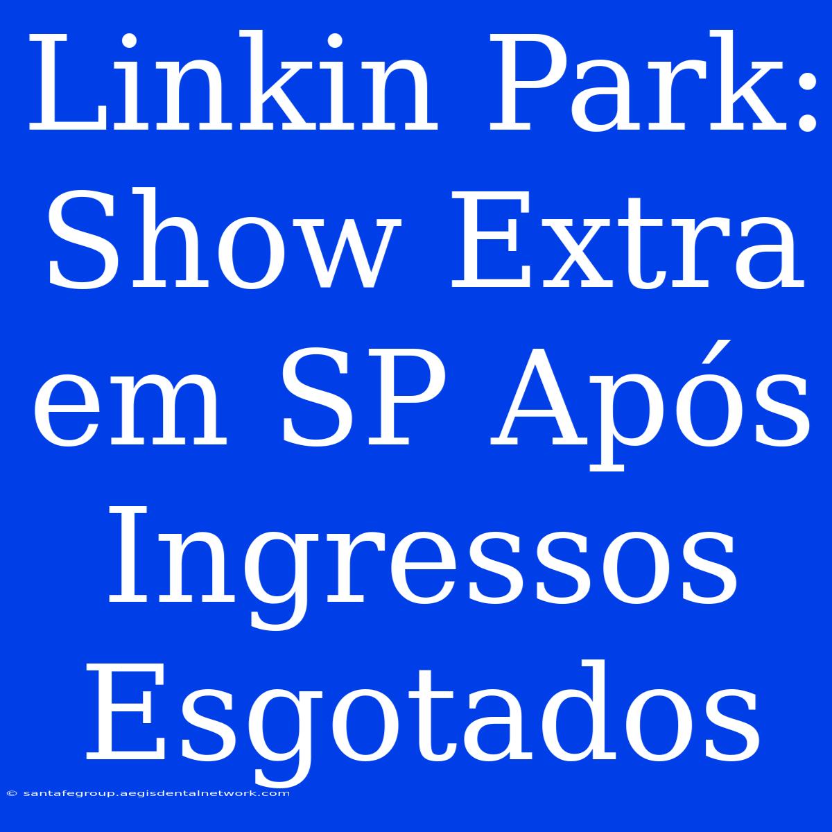 Linkin Park: Show Extra Em SP Após Ingressos Esgotados