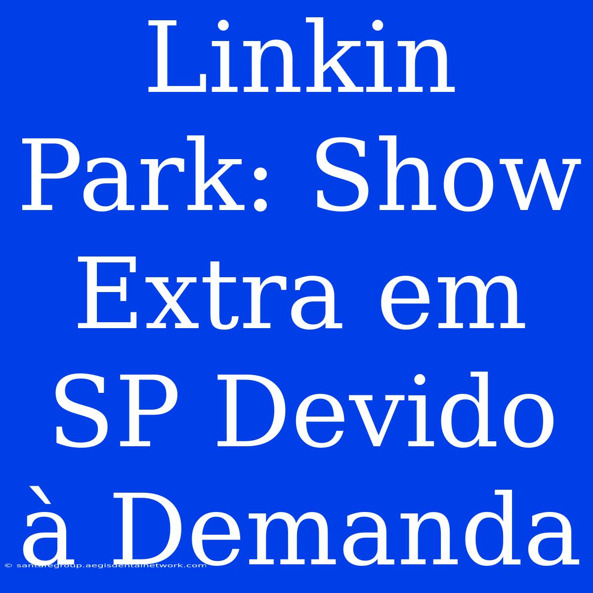 Linkin Park: Show Extra Em SP Devido À Demanda