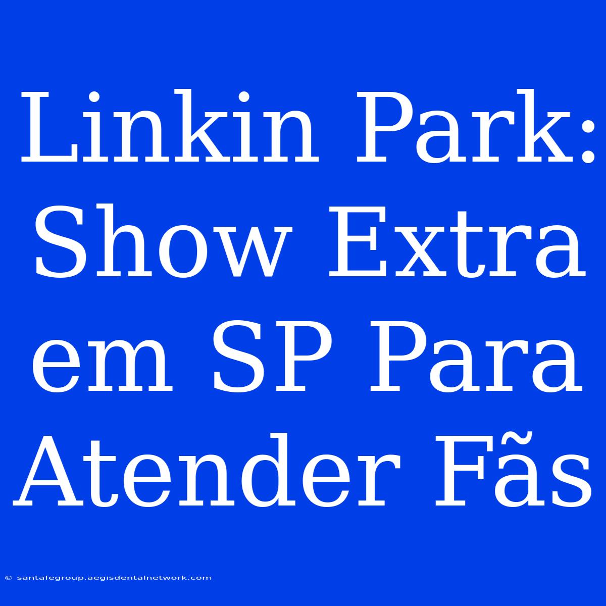 Linkin Park: Show Extra Em SP Para Atender Fãs