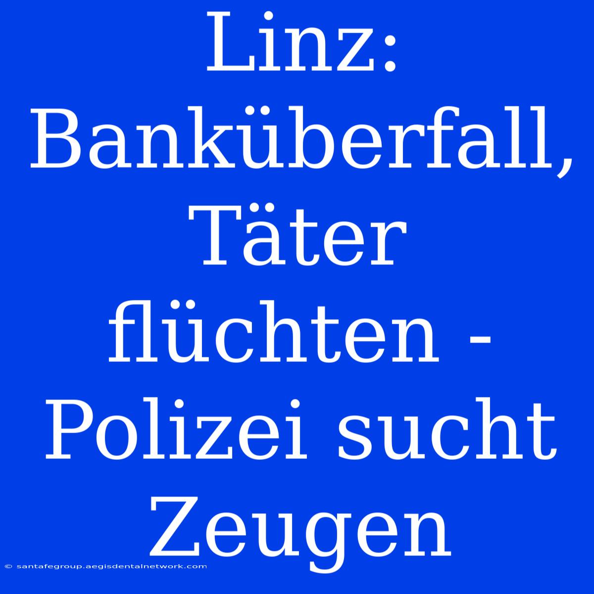 Linz: Banküberfall, Täter Flüchten - Polizei Sucht Zeugen