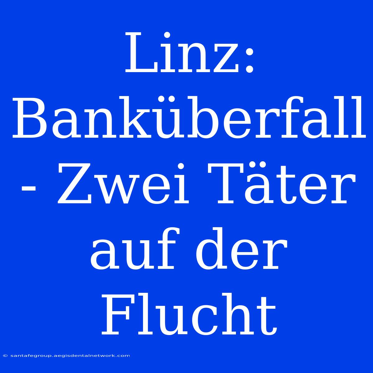 Linz: Banküberfall - Zwei Täter Auf Der Flucht