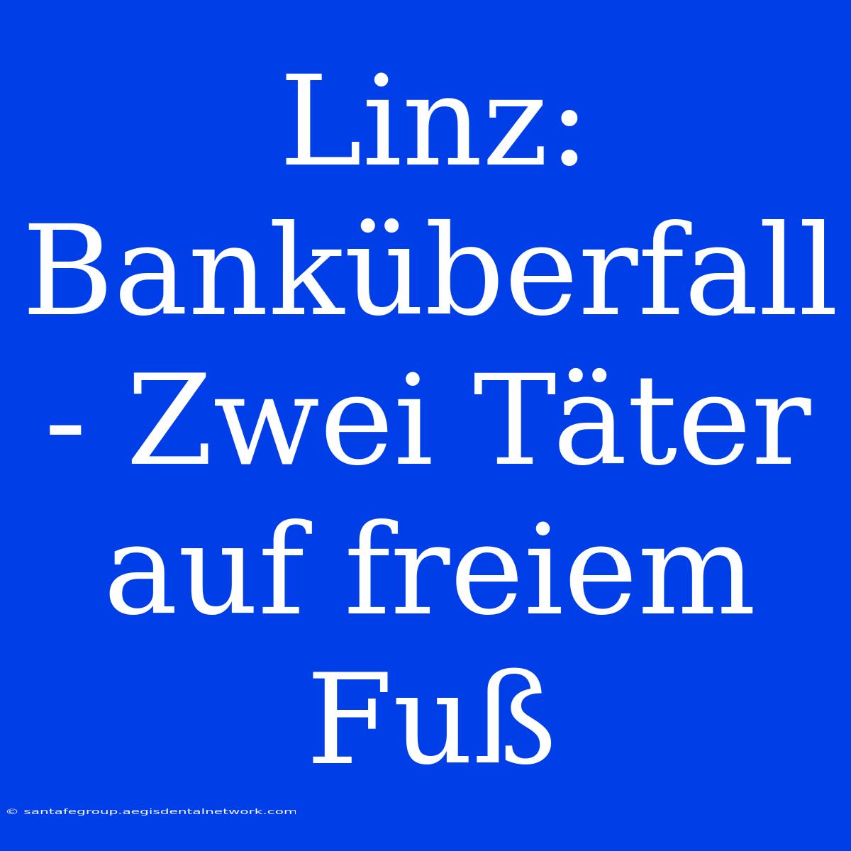 Linz: Banküberfall - Zwei Täter Auf Freiem Fuß