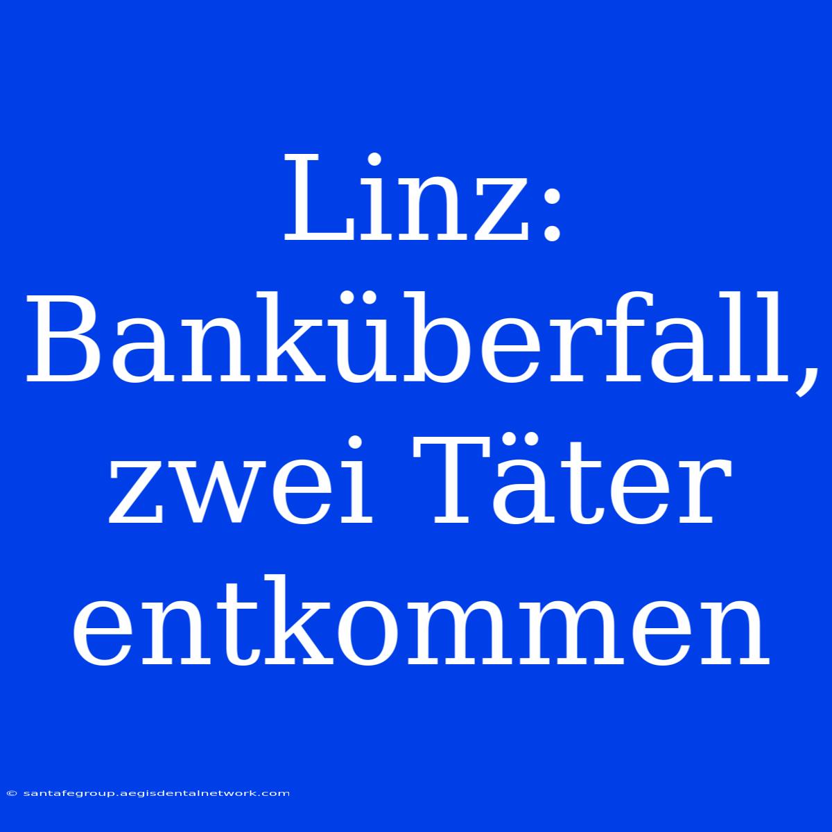 Linz: Banküberfall, Zwei Täter Entkommen