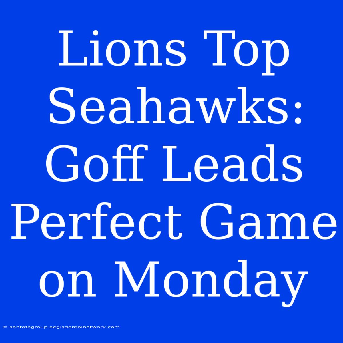 Lions Top Seahawks: Goff Leads Perfect Game On Monday