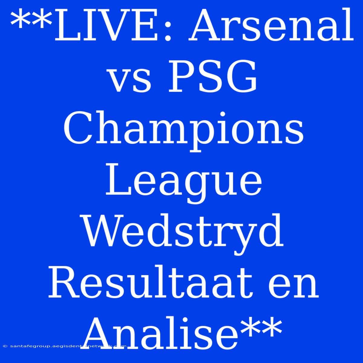 **LIVE: Arsenal Vs PSG Champions League Wedstryd Resultaat En Analise** 