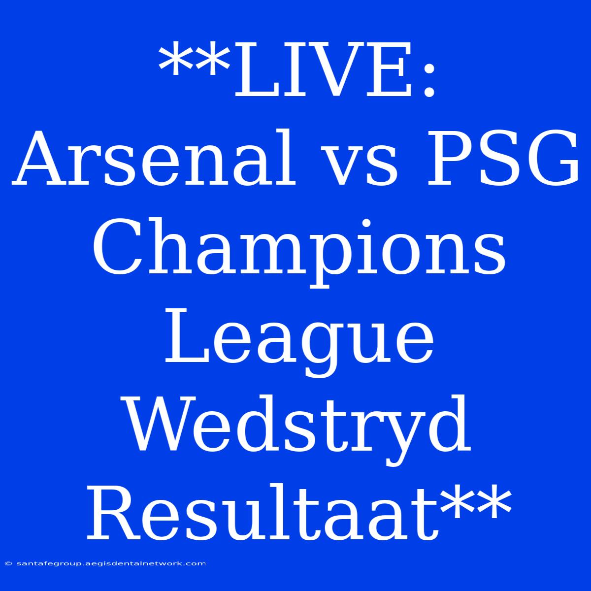 **LIVE: Arsenal Vs PSG Champions League Wedstryd Resultaat**