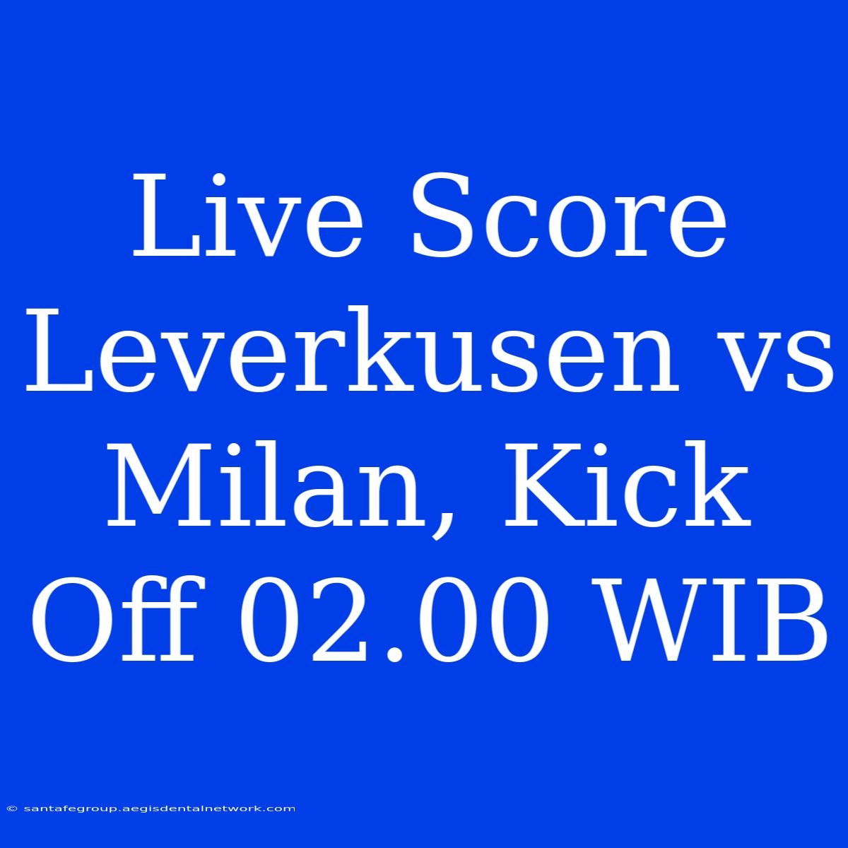 Live Score Leverkusen Vs Milan, Kick Off 02.00 WIB