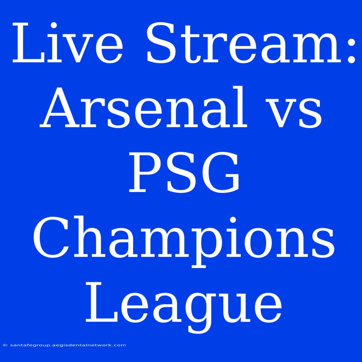 Live Stream: Arsenal Vs PSG Champions League