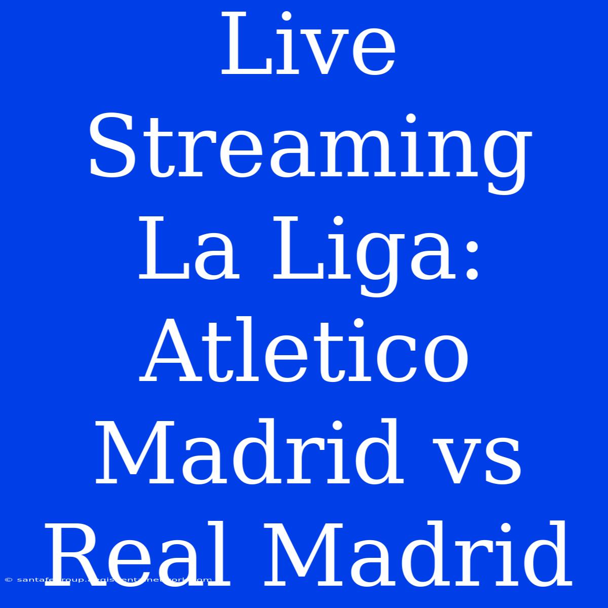 Live Streaming La Liga: Atletico Madrid Vs Real Madrid