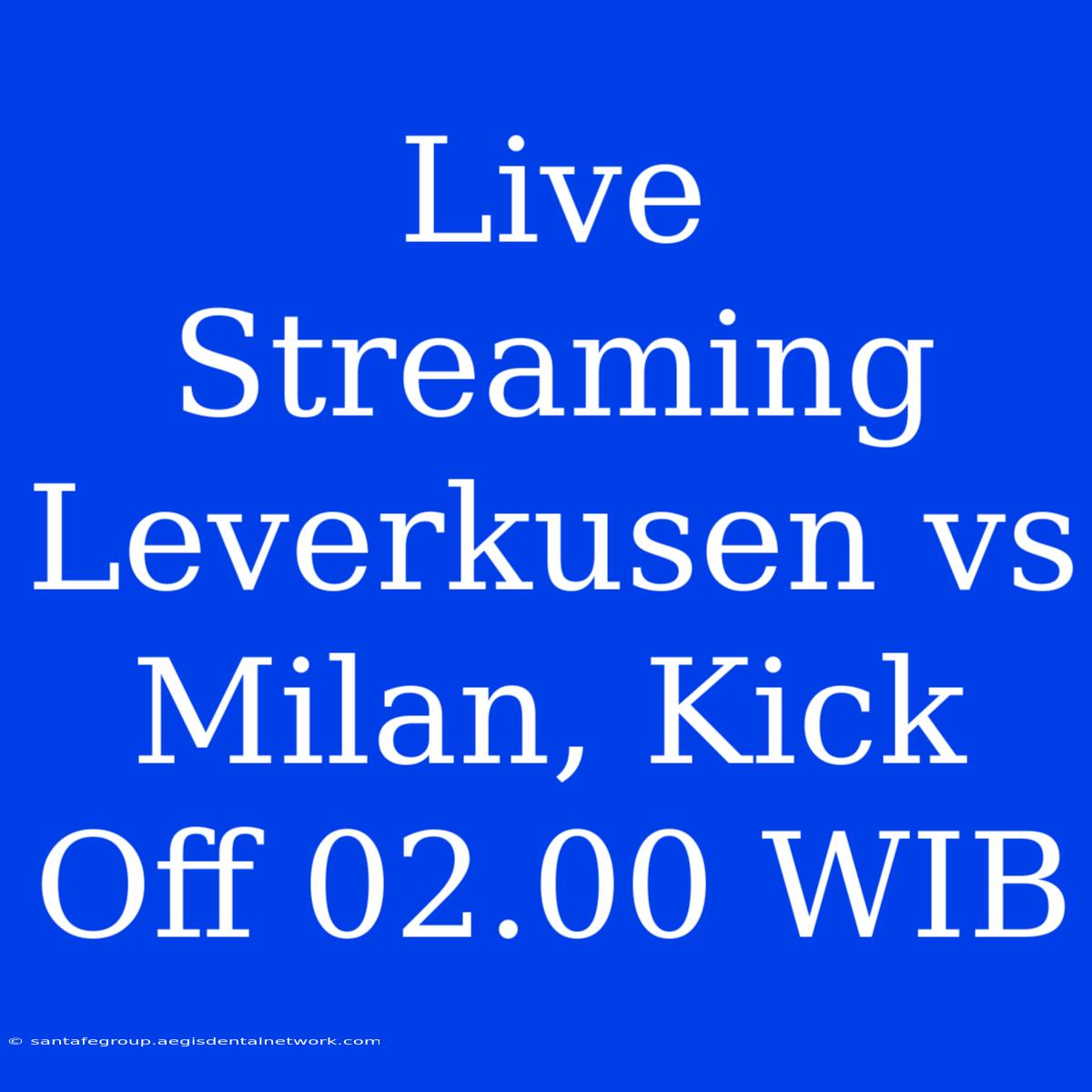 Live Streaming Leverkusen Vs Milan, Kick Off 02.00 WIB