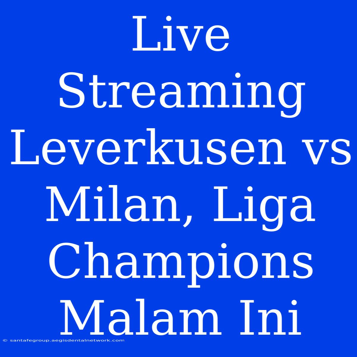 Live Streaming Leverkusen Vs Milan, Liga Champions Malam Ini 