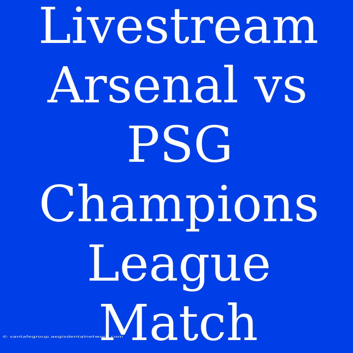 Livestream Arsenal Vs PSG Champions League Match