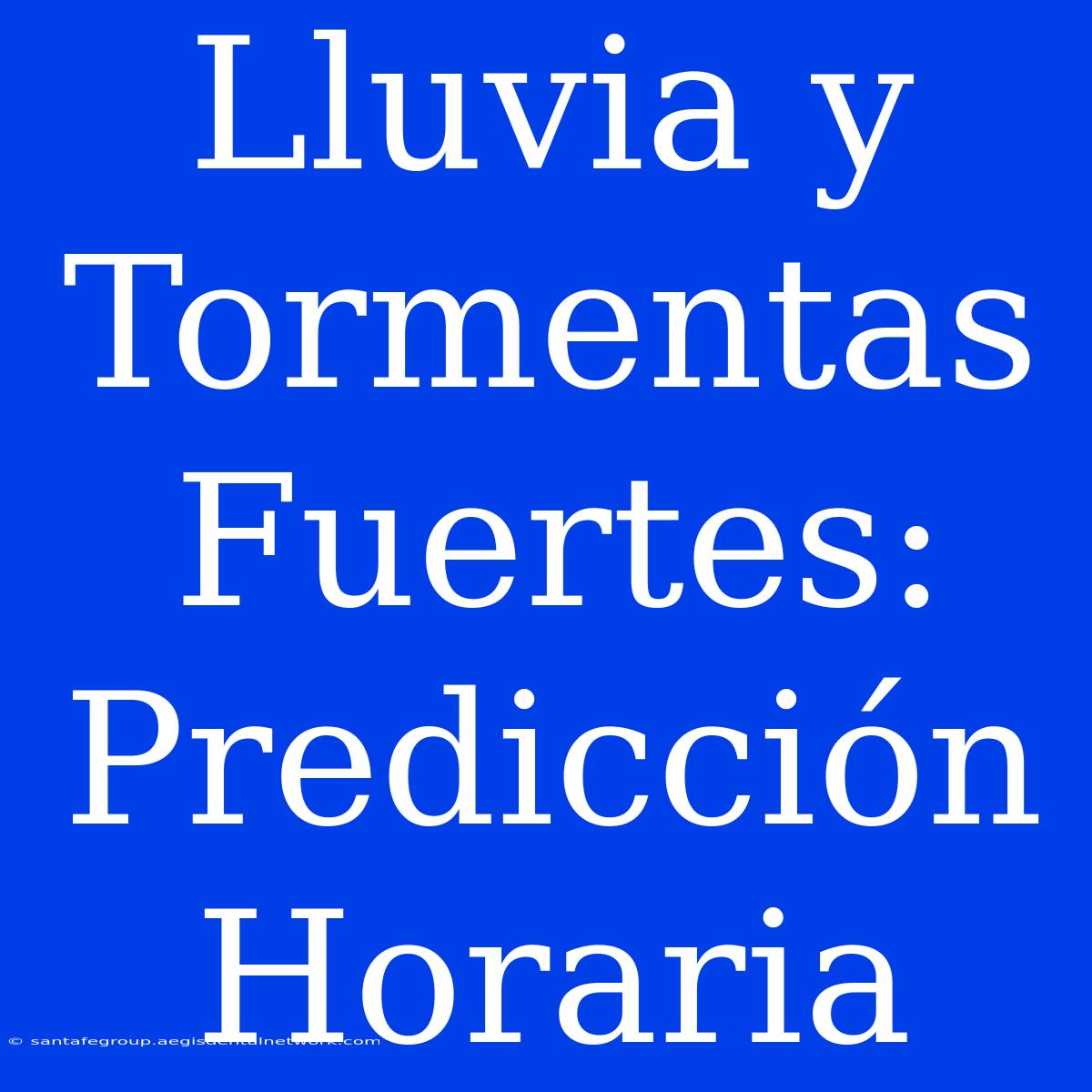 Lluvia Y Tormentas Fuertes: Predicción Horaria