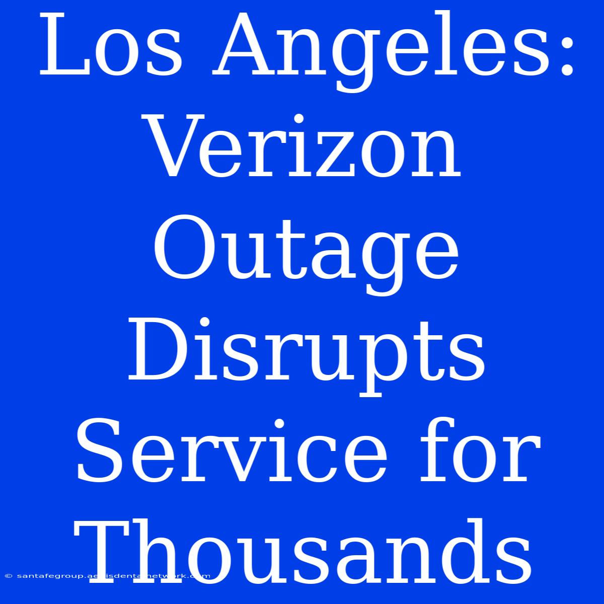 Los Angeles: Verizon Outage Disrupts Service For Thousands 