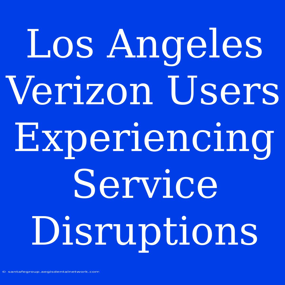 Los Angeles Verizon Users Experiencing Service Disruptions