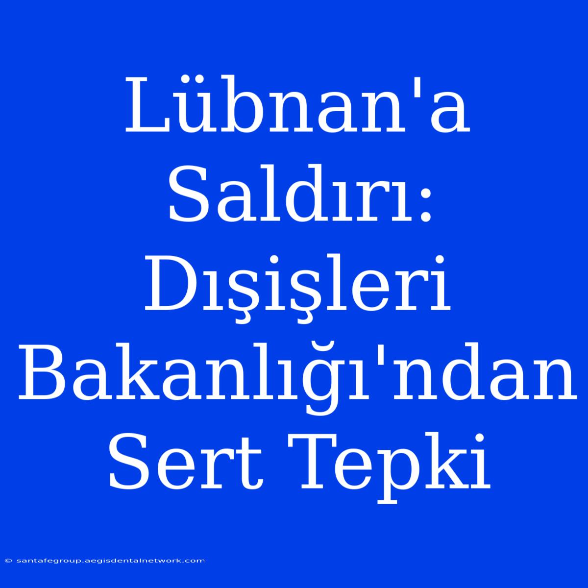 Lübnan'a Saldırı: Dışişleri Bakanlığı'ndan Sert Tepki