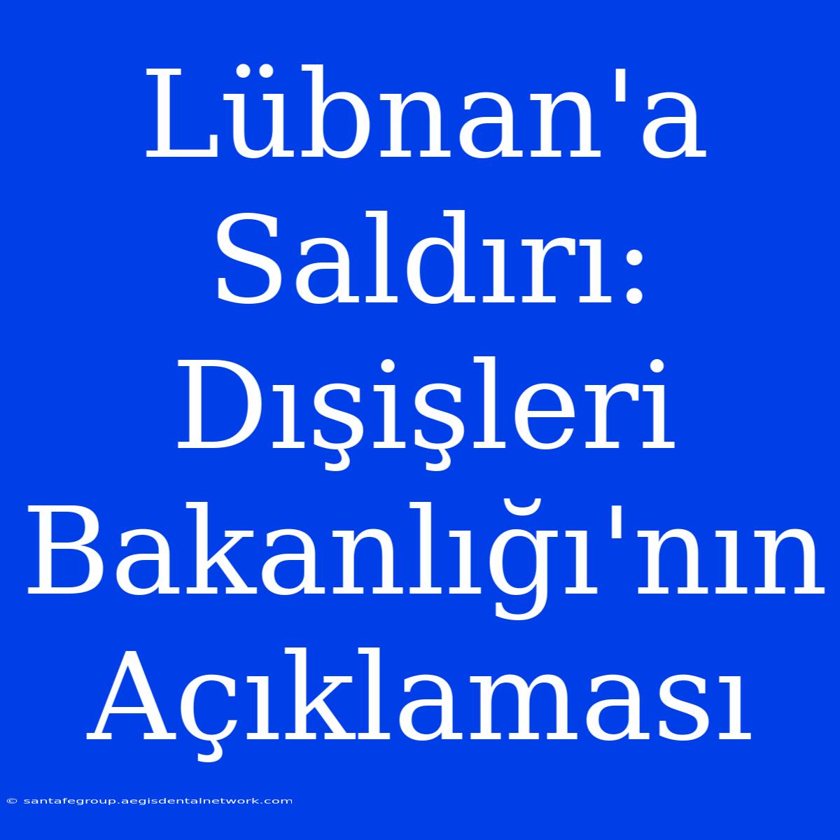 Lübnan'a Saldırı: Dışişleri Bakanlığı'nın Açıklaması