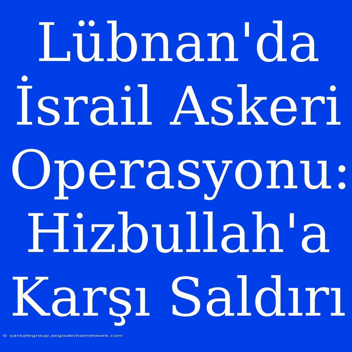 Lübnan'da İsrail Askeri Operasyonu: Hizbullah'a Karşı Saldırı