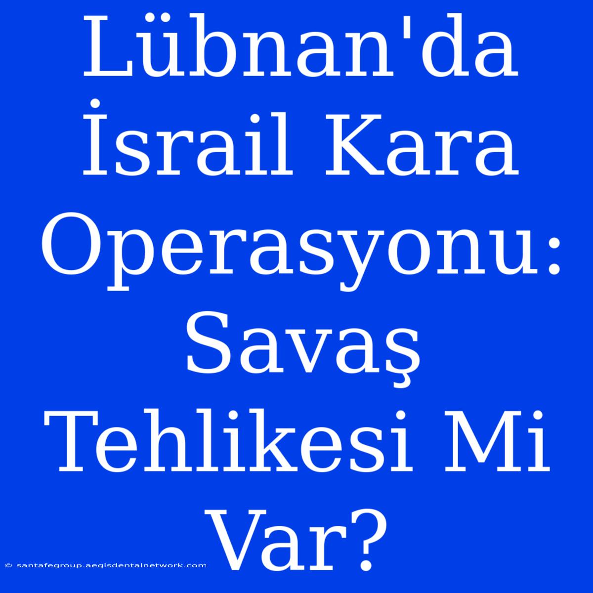 Lübnan'da İsrail Kara Operasyonu: Savaş Tehlikesi Mi Var?