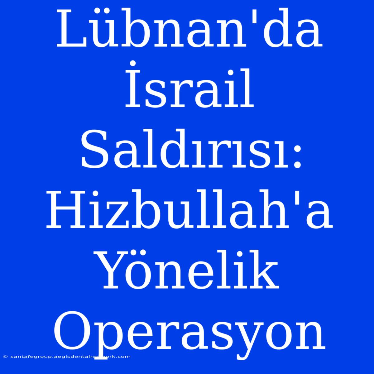 Lübnan'da İsrail Saldırısı: Hizbullah'a Yönelik Operasyon