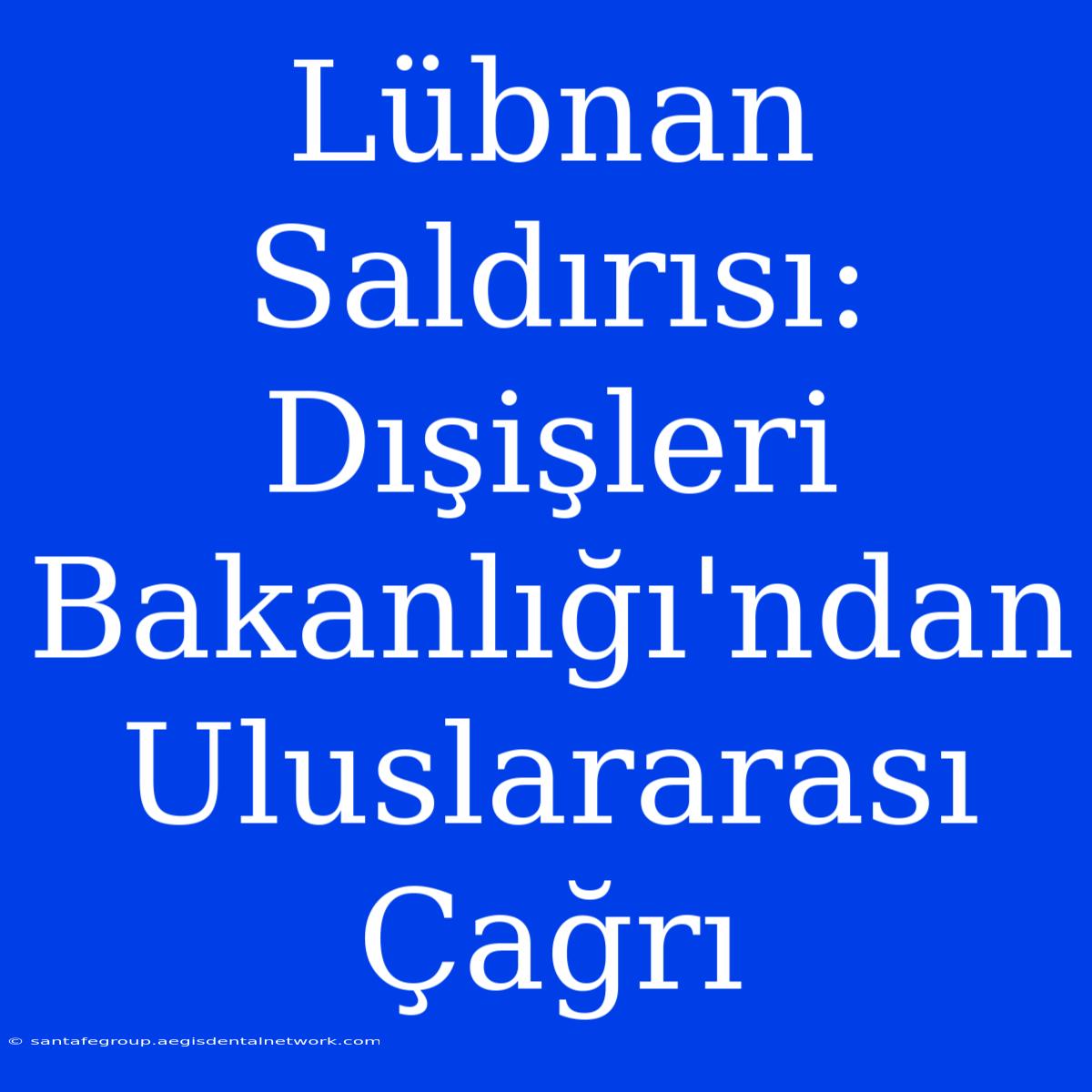 Lübnan Saldırısı: Dışişleri Bakanlığı'ndan Uluslararası Çağrı 