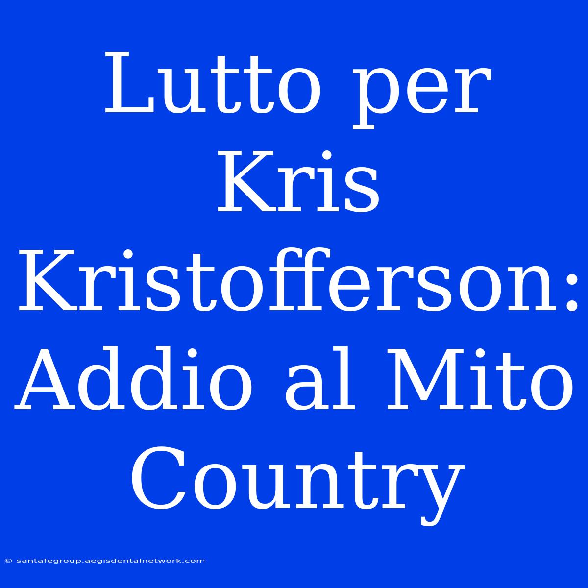 Lutto Per Kris Kristofferson: Addio Al Mito Country