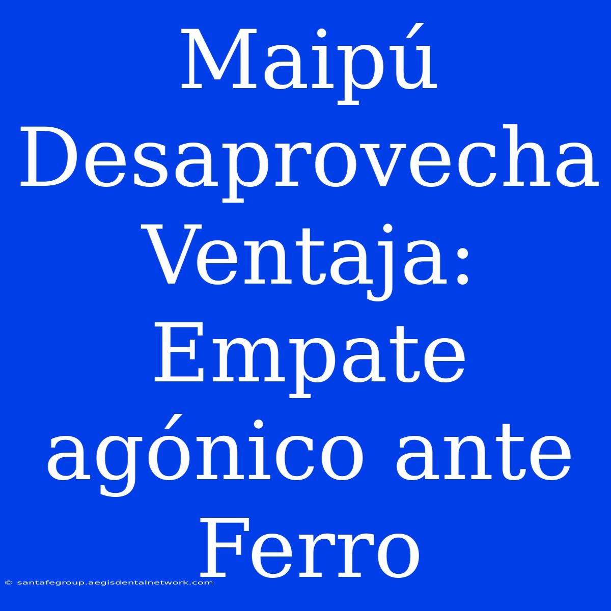 Maipú Desaprovecha Ventaja: Empate Agónico Ante Ferro