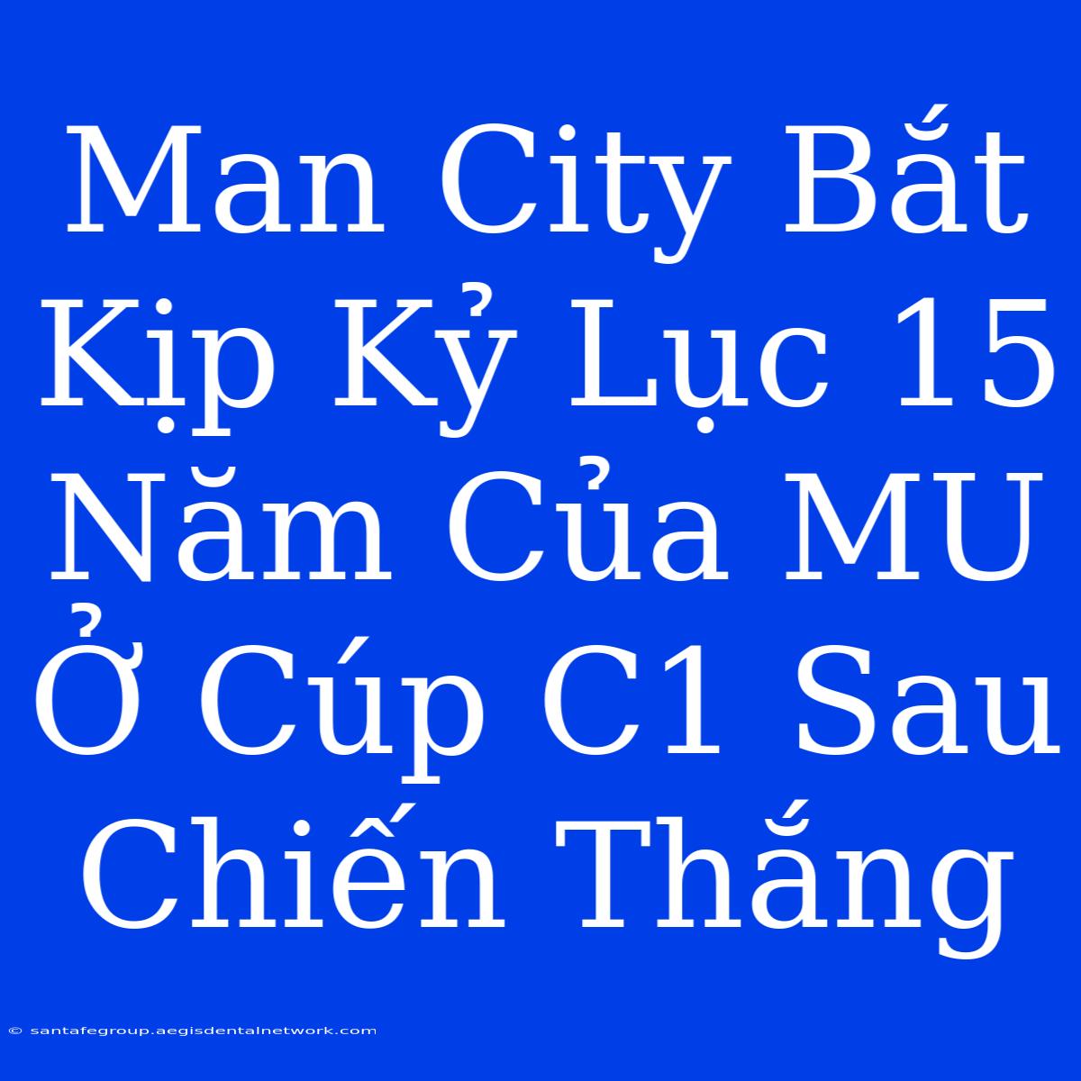 Man City Bắt Kịp Kỷ Lục 15 Năm Của MU Ở Cúp C1 Sau Chiến Thắng