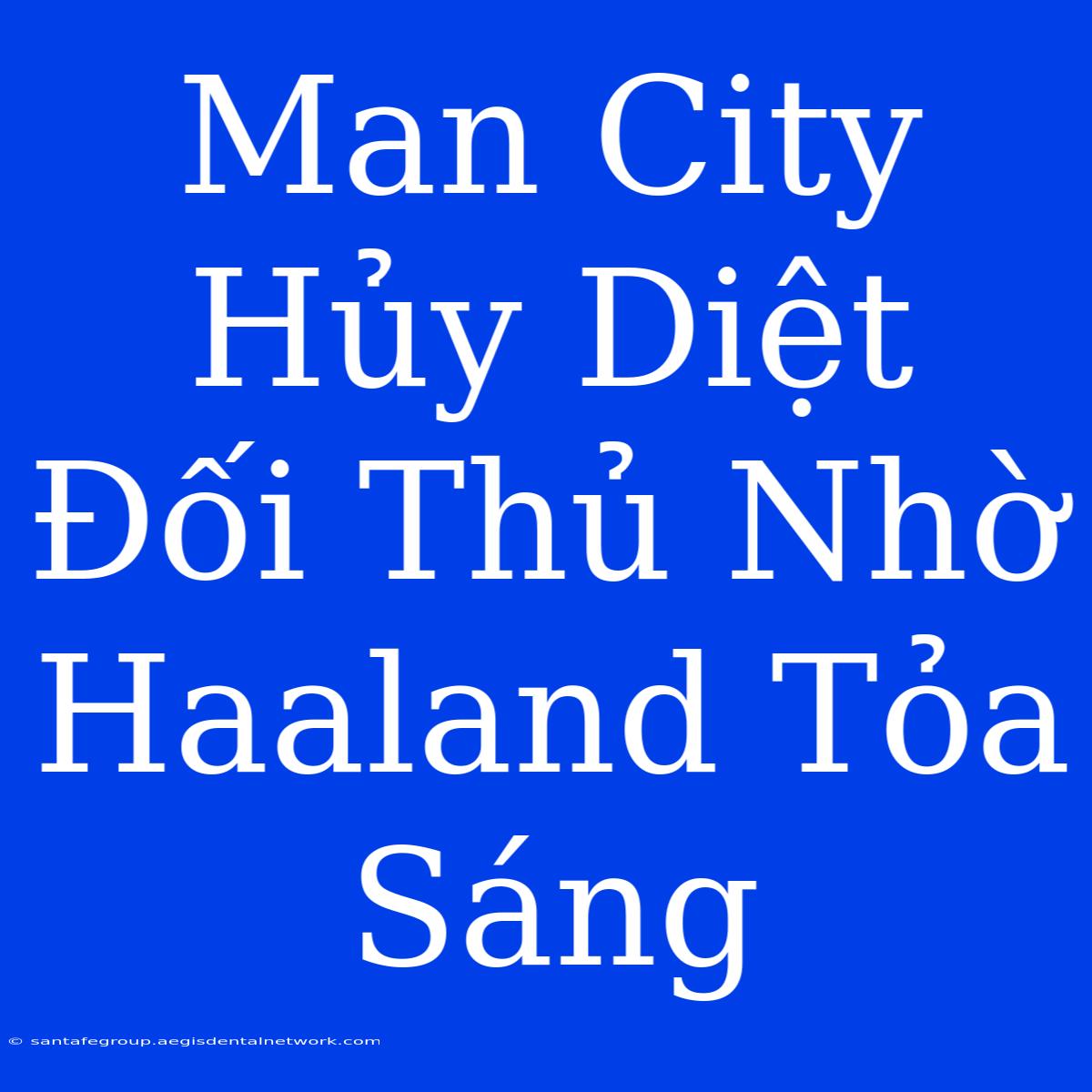 Man City Hủy Diệt Đối Thủ Nhờ Haaland Tỏa Sáng