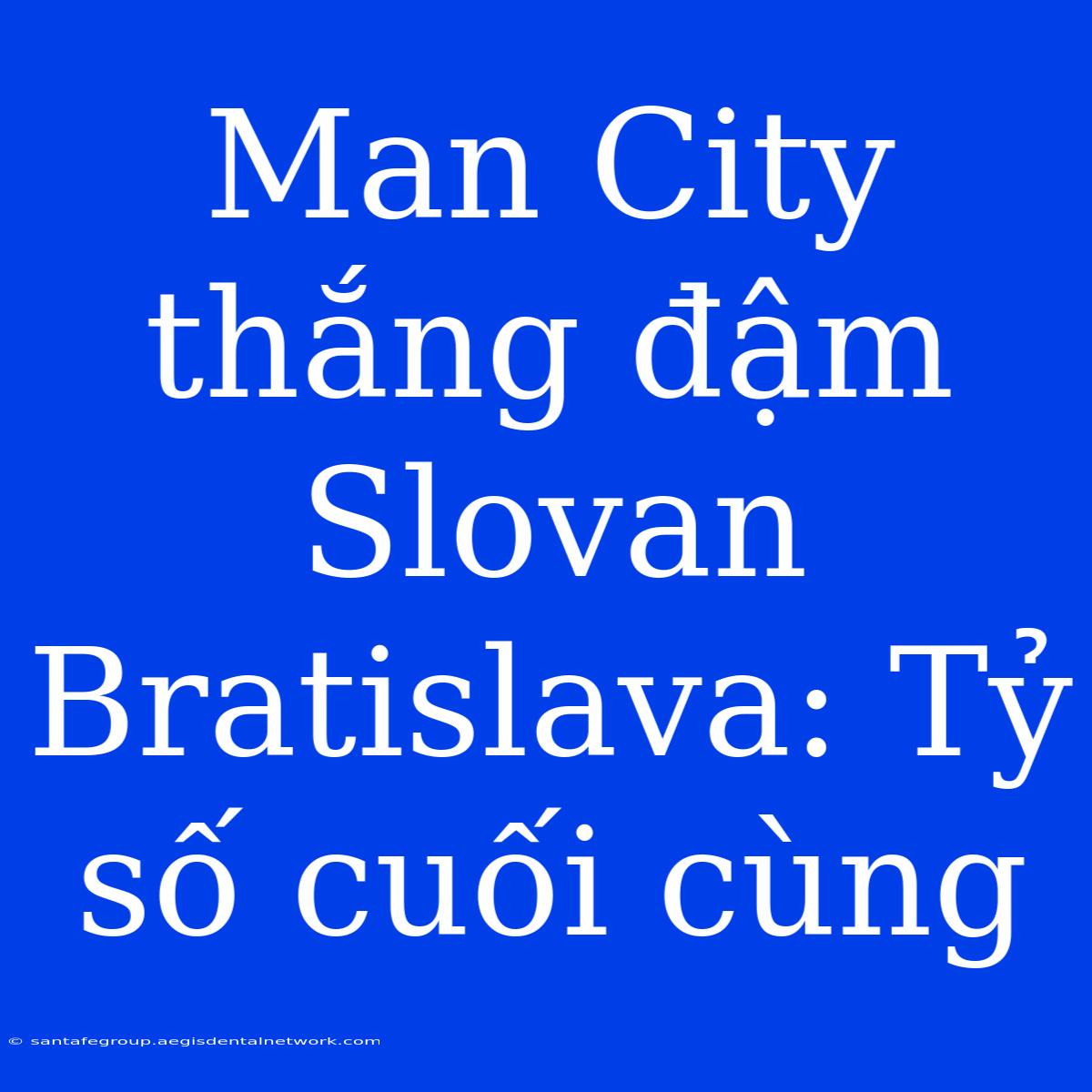 Man City Thắng Đậm Slovan Bratislava: Tỷ Số Cuối Cùng