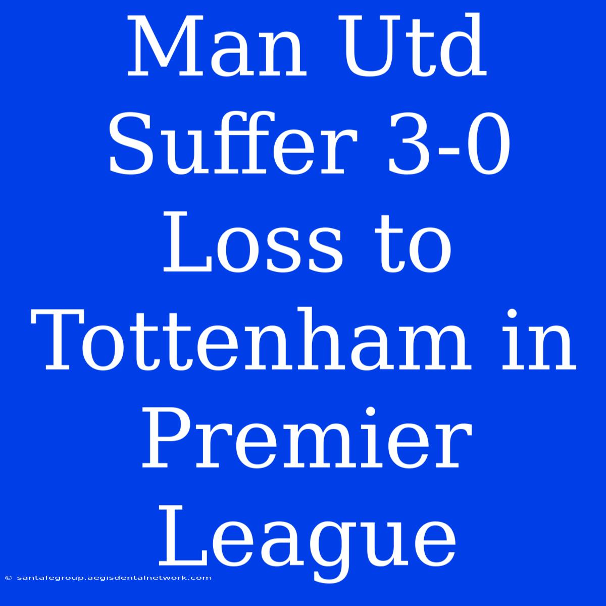 Man Utd Suffer 3-0 Loss To Tottenham In Premier League