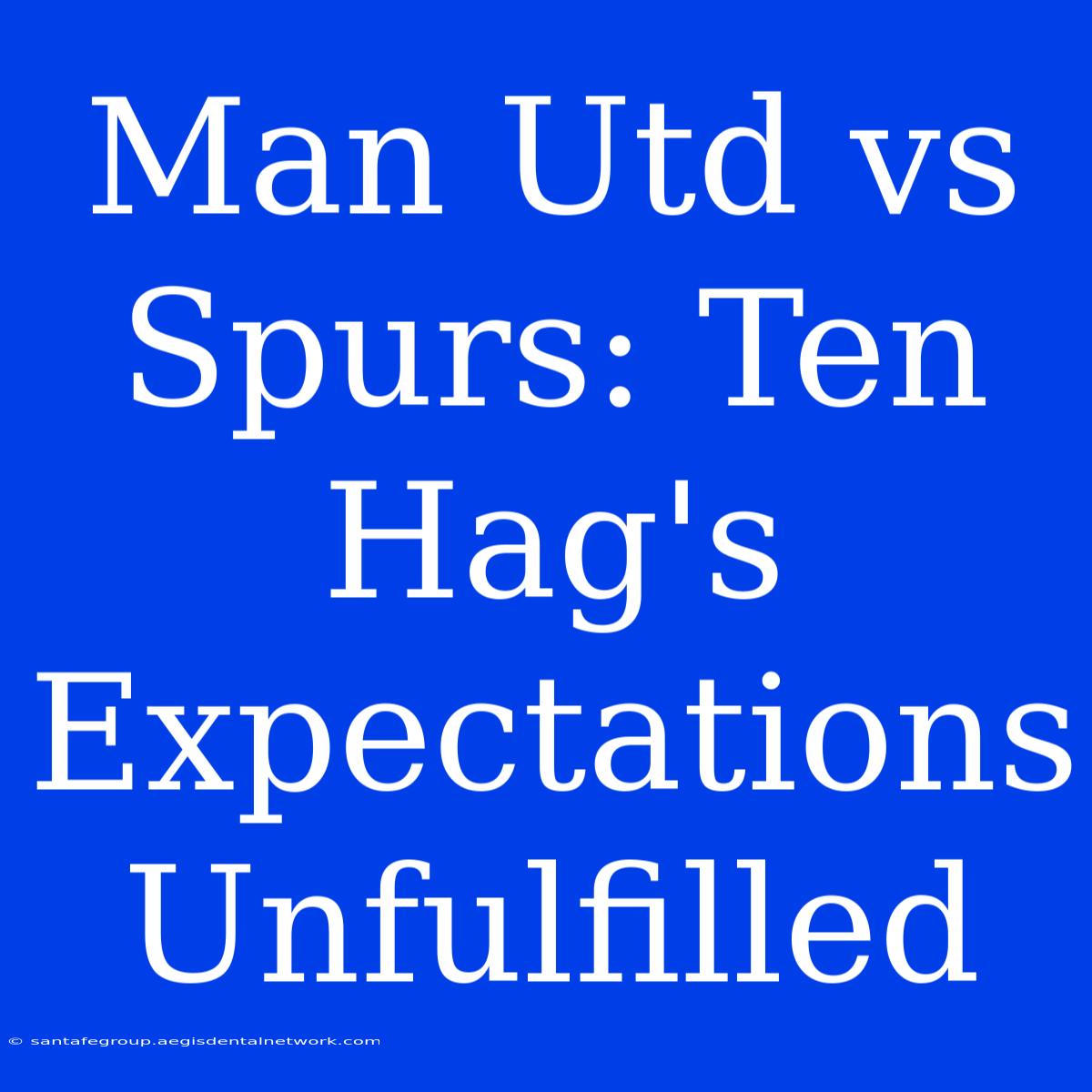 Man Utd Vs Spurs: Ten Hag's Expectations Unfulfilled