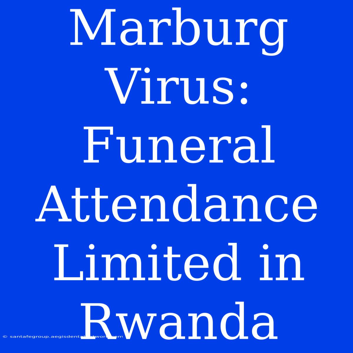 Marburg Virus: Funeral Attendance Limited In Rwanda 