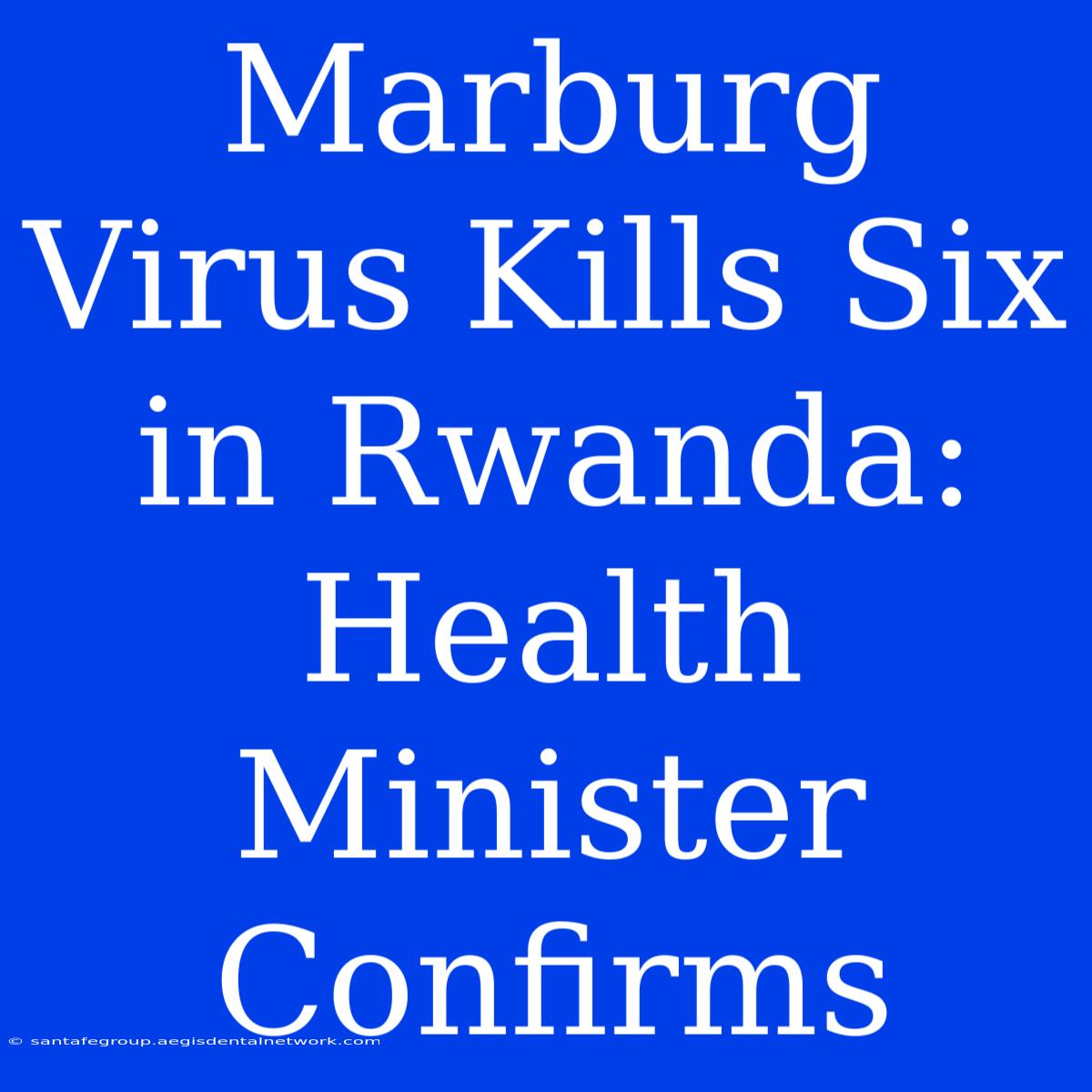 Marburg Virus Kills Six In Rwanda: Health Minister Confirms