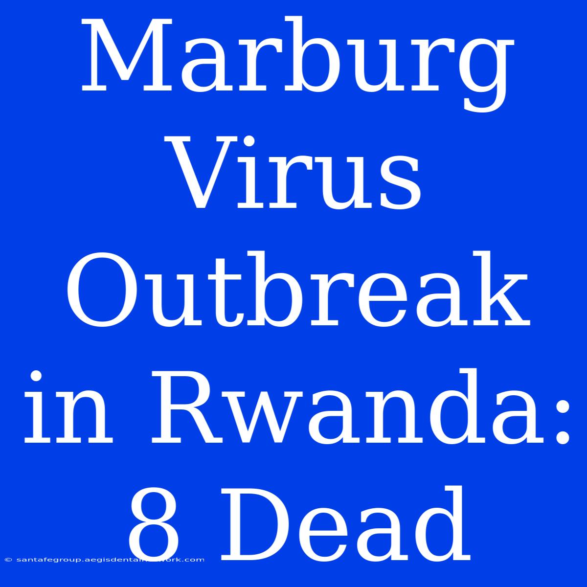 Marburg Virus Outbreak In Rwanda: 8 Dead