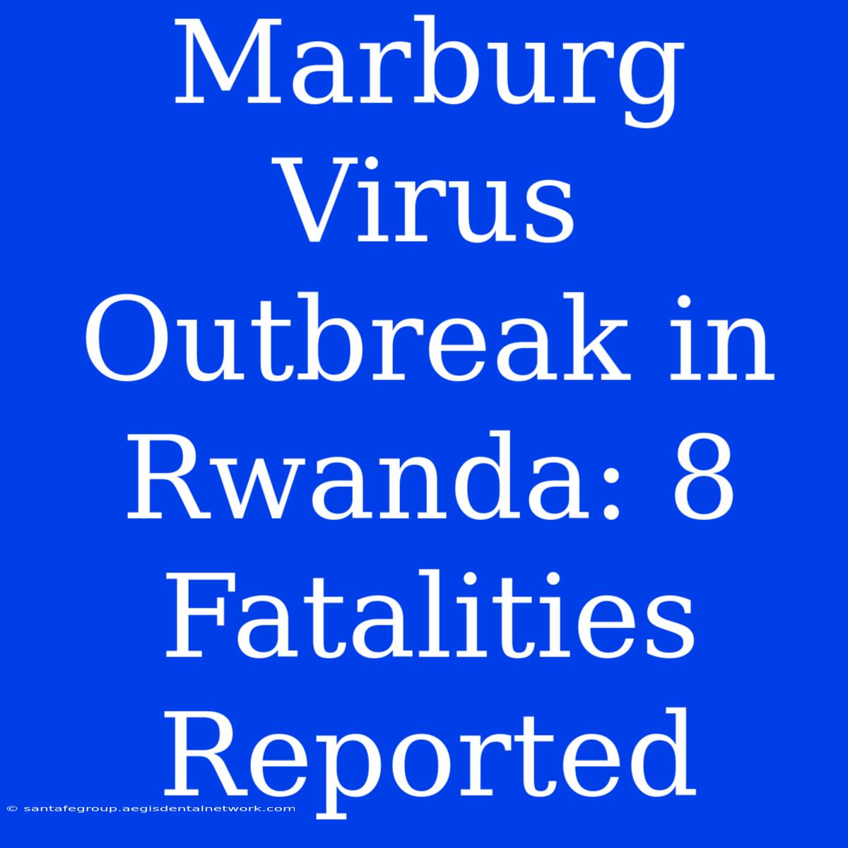 Marburg Virus Outbreak In Rwanda: 8 Fatalities Reported